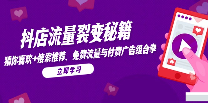 抖店流量裂变秘籍，猜你喜欢，搜索推荐，免费流量与付费广告组合拳-紫橙资源网
