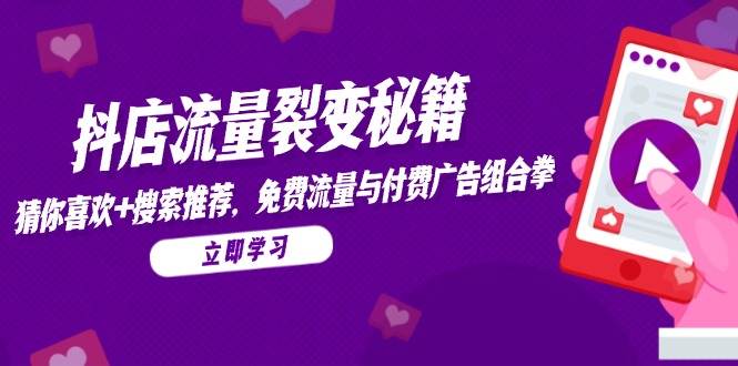 抖店流量裂变秘籍，猜你喜欢，搜索推荐，免费流量与付费广告组合拳-紫橙资源网