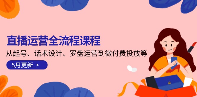 直播运营全流程课程-5月更新：从起号、话术设计、罗盘运营到微付费投放等-紫橙资源网