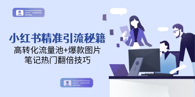 小红书精准引流秘籍，高转化流量池+爆款图片，笔记热门翻倍技巧-紫橙资源网