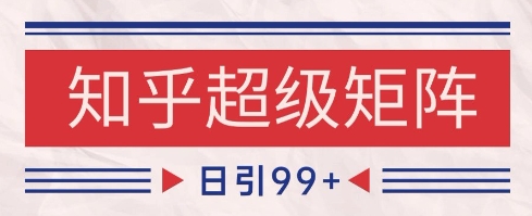 知乎超级矩阵玩法引流高质量精准粉SEO覆盖，日变现1k+-紫橙资源网