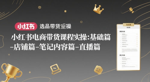 小红书电商带货课程实操：基础篇-选品篇-店铺篇-笔记内容篇-直播篇-紫橙资源网
