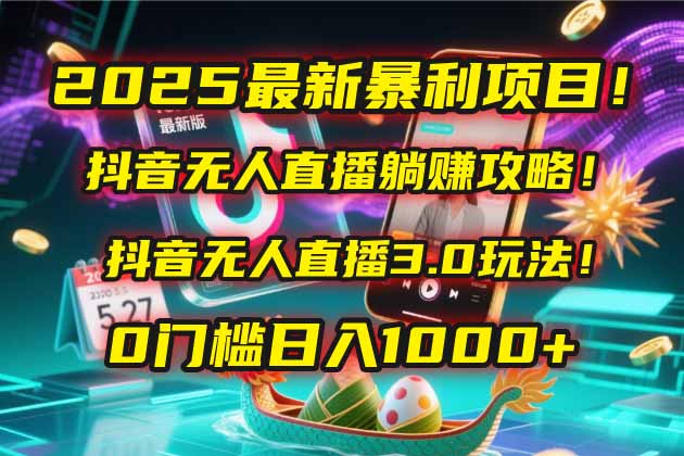 2025最新暴利项目！抖音无人直播躺赚攻略！抖音无人直播3.0玩法！0门槛...-紫橙资源网