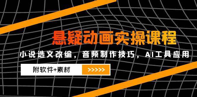 悬疑动画实操课程，小说选文改编，音频制作技巧，AI工具应用-紫橙资源网