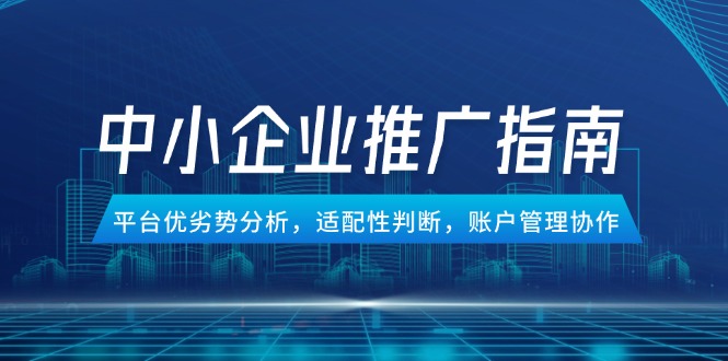 中小企业竞价推广指南，平台优劣势分析，适配性判断，账户管理协作-紫橙资源网