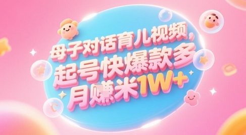 AI生成母子对话育儿类视频，起号快爆款多，小白宝妈轻松学，多渠道变现，月入1W+-紫橙资源网