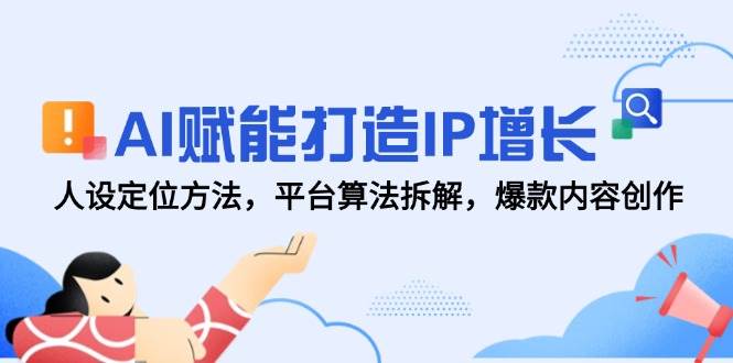 AI赋能打造IP增长，人设定位方法，平台算法拆解，爆款内容创作-紫橙资源网