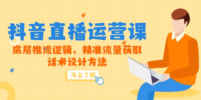 5月新课-抖音直播运营课，底层推流逻辑，精准流量获取，话术设计方法-紫橙资源网