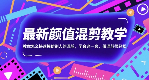 最新颜值混剪教学，教你怎么快速模仿别人的混剪，学会这一套，做混剪很轻松-紫橙资源网