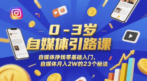 0-3岁自媒体引路课，自媒体挣钱零基础入门，自媒体月入2W的23个秘法-紫橙资源网