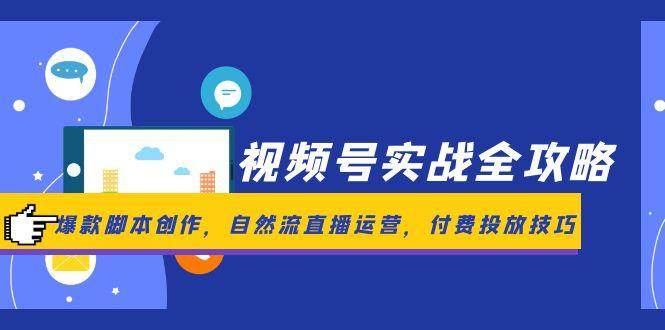 视频号实战全攻略，爆款脚本创作，自然流直播运营，付费投放技巧-紫橙资源网