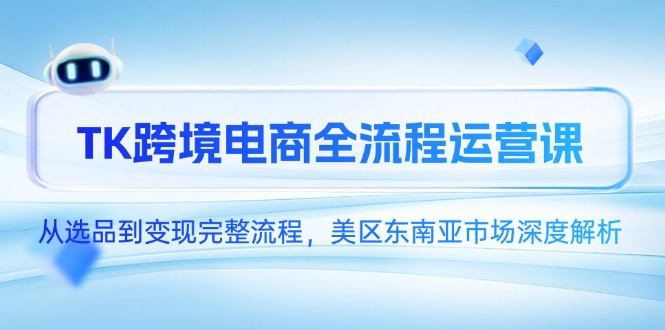 TK跨境电商全流程运营课，从选品到变现完整流程，美区东南亚市场深度解析-紫橙资源网