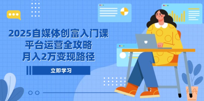 2025自媒体创富入门课，平台运营全攻略，月入2万变现路径-紫橙资源网
