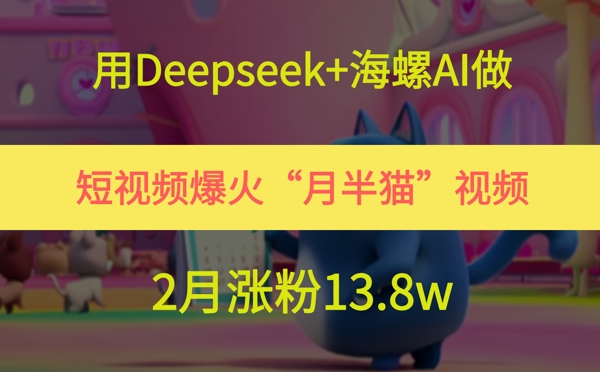 用Deepseek+海螺AI做短视频爆火“月半猫”视频，2月涨粉13.8w-紫橙资源网