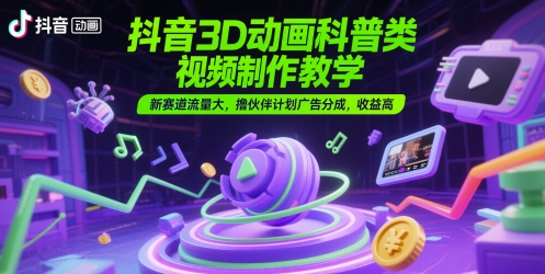 抖音3D动画科普类视频制作教学,新赛道流量大,撸伙伴计划广告分成,收益高-紫橙资源网