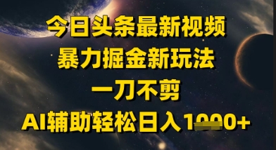 今日头条最新美女视频暴力掘金新玩法,一刀不剪,AI辅助轻松日入1k+-紫橙资源网