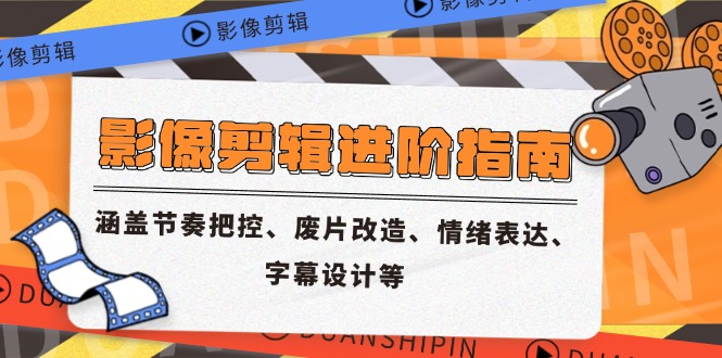影像剪辑进阶指南,涵盖节奏把控、废片改造、情绪表达、字幕设计等-紫橙资源网