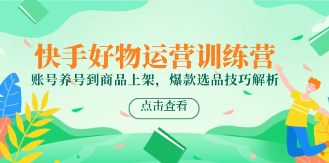 快手好物运营训练营，账号养号到商品上架，爆款选品技巧解析-紫橙资源网
