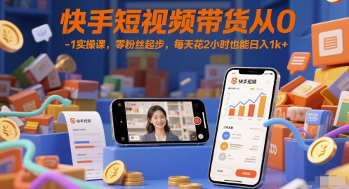 快手短视频带货从0-1实操课，零粉丝起步，每天花2小时也能日入1k+-紫橙资源网