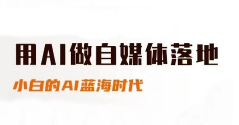 用AI做自媒体落地，适合新手快速入门与进阶，小白的AI蓝海时代-紫橙资源网
