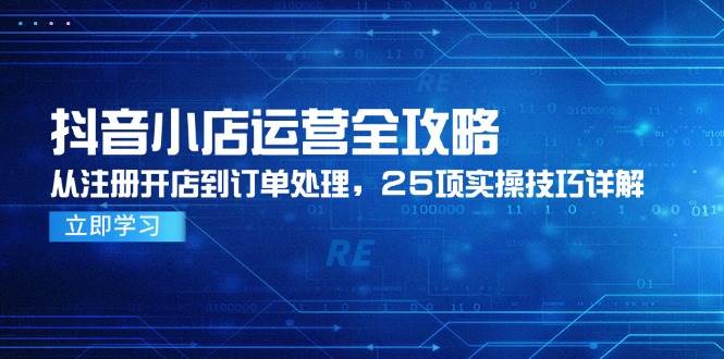 抖音小店运营全攻略，从注册开店到订单处理，25项实操技巧详解-紫橙资源网