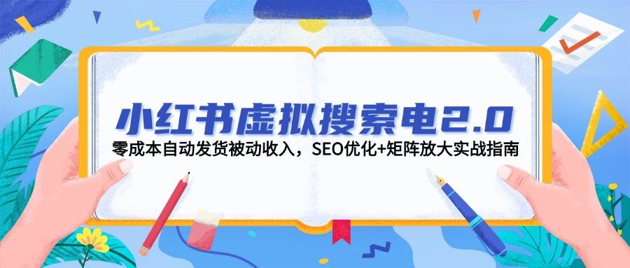 小红书虚拟搜索电2.0，零成本自动发货被动收入，SEO优化+矩阵放大实战指南-紫橙资源网