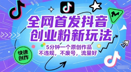 全网首发抖音创业粉新玩法，5分钟一个原创作品，不违规，不废号，流量好-紫橙资源网