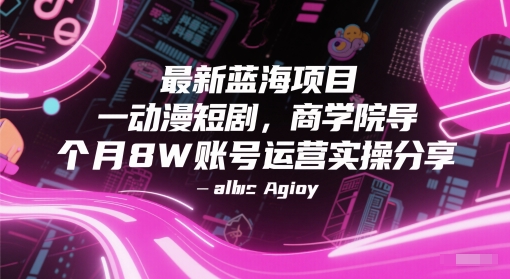 最新蓝海项目动漫短剧，商学院导师单抖音号一个月8W账号运营实操分享-紫橙资源网