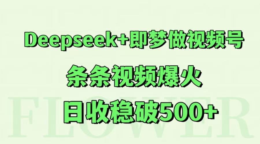 Deepseek+即梦做视频号，条条视频爆火，日收稳破500+-紫橙资源网