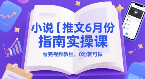小说推文6月份指南实操课,看完视频教程,0粉就可做-紫橙资源网