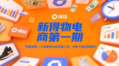 新得物电商第一期，完整攻略+实战案例，普通人也能快速上手，利用下班时间搞钱-紫橙资源网