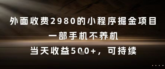 外面收费2980的小程序掘金项目，一部手机不养机，当天收益5张+，可持续-紫橙资源网