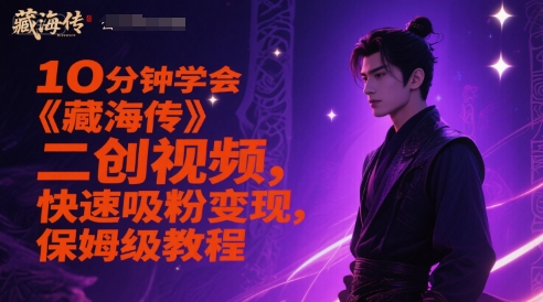 10分钟学会《藏海传》二创视频，快速吸粉变现，保姆级教程-紫橙资源网