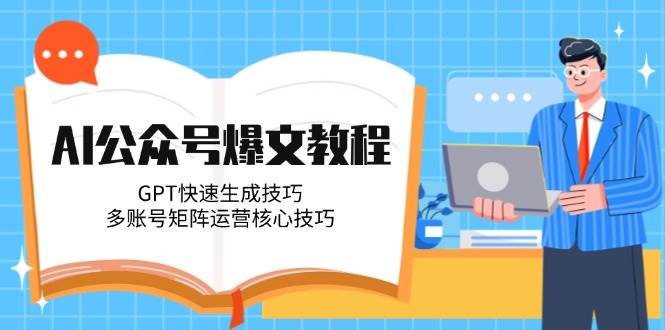 AI公众号爆文教程,GPT快速生成技巧,多账号矩阵运营核心技巧-紫橙资源网