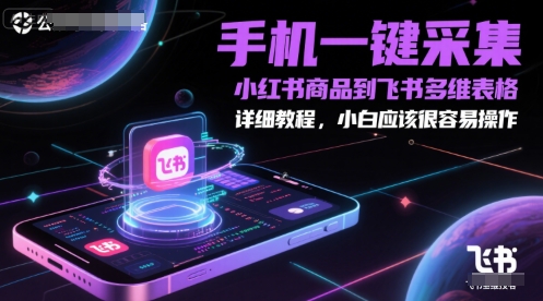 手机一键采集小红书商品到飞书多维表格，详细教程，小白应该很容易操作-紫橙资源网