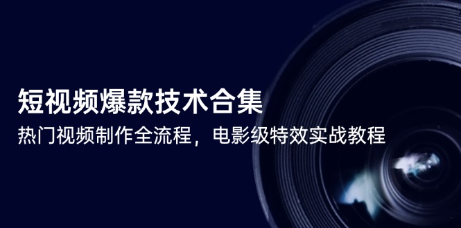 短视频爆款技术合集，热门视频制作全流程，电影级特效实战教程-紫橙资源网