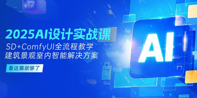 2025AI设计实战课，SD+ComfyUI全流程教学，建筑景观室内智能解决方案-紫橙资源网