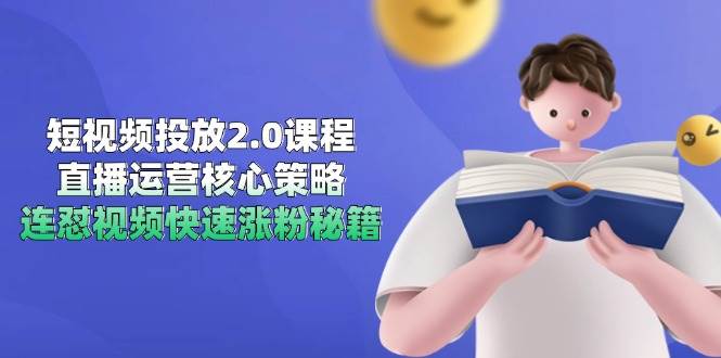 短视频投放2.0课程，直播运营核心策略，连怼视频快速涨粉秘籍-紫橙资源网