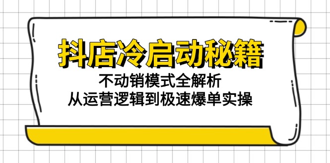 抖店冷启动秘籍：不动销模式全解析，从运营逻辑到极速爆单实操-紫橙资源网
