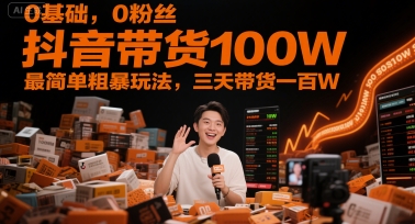 0基础，0粉丝，抖音带货100W，最简单粗暴玩法，三天带货一百W-紫橙资源网