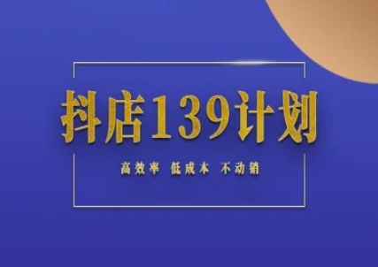 抖店139计划实录手册不动销起店实操方法论，高效率低成本不动销-紫橙资源网