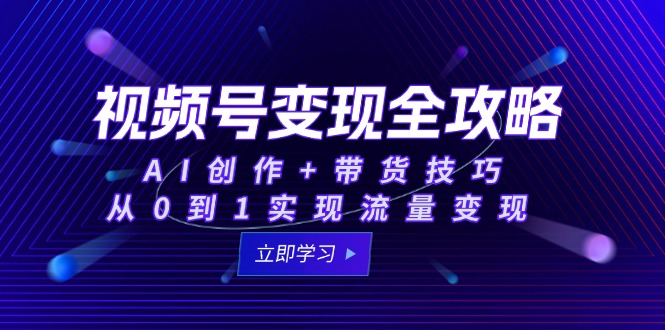 视频号变现全攻略：AI创作+带货技巧，从0到1实现流量变现-紫橙资源网