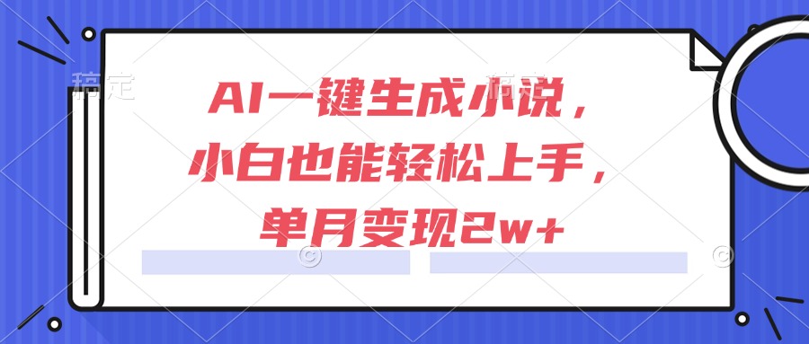 AI一键生成小说，小白也能轻松上手，单月变现2w+-紫橙资源网
