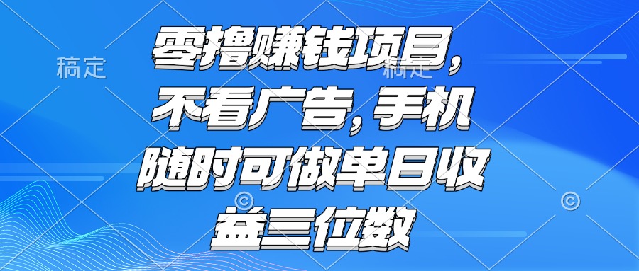 零撸赚钱项目 不看广告 手机随时可做 单日收益三位数-紫橙资源网