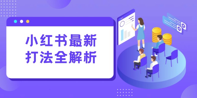 小红书最新打法线下课：笔记生产+评论运营，打造标准化流量增长引擎-紫橙资源网