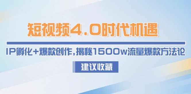 短视频4.0时代机遇：IP孵化+爆款创作，揭秘1500w流量爆款方法论-紫橙资源网