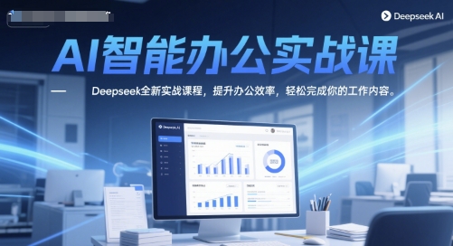 AI智能办公实战课，Deepseek全新实战课程，提升办公效率，轻松完成你的工作内容-紫橙资源网