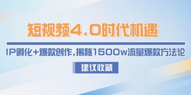 短视频4.0时代机遇：IP孵化+爆款创作，揭秘1500w流量爆款方法论-紫橙资源网
