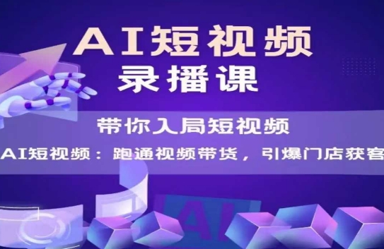 AI短视频爆款，带你入局短视频，跑通视频带货，引爆门店获客-紫橙资源网