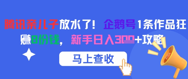 腾讯亲儿子放水了！企鹅号1条作品狂挣8份钱，新手日入3张+攻略-紫橙资源网